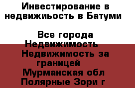 Инвестирование в недвижиьость в Батуми - Все города Недвижимость » Недвижимость за границей   . Мурманская обл.,Полярные Зори г.